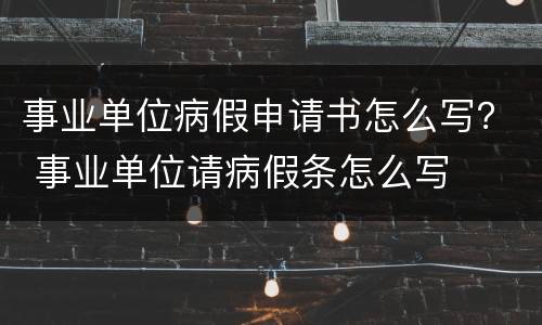 事业单位病假申请书怎么写？ 事业单位请病假条怎么写