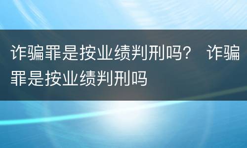 诈骗罪是按业绩判刑吗？ 诈骗罪是按业绩判刑吗