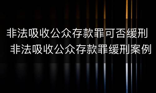 非法吸收公众存款罪可否缓刑 非法吸收公众存款罪缓刑案例