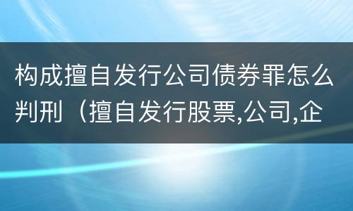 构成擅自发行公司债券罪怎么判刑（擅自发行股票,公司,企业债券罪量刑标准）
