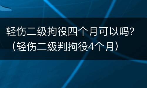 轻伤二级拘役四个月可以吗？（轻伤二级判拘役4个月）