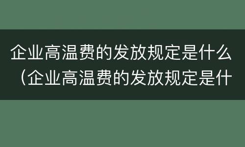 企业高温费的发放规定是什么（企业高温费的发放规定是什么文件）
