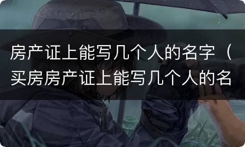 房产证上能写几个人的名字（买房房产证上能写几个人的名字）