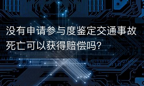 没有申请参与度鉴定交通事故死亡可以获得赔偿吗？