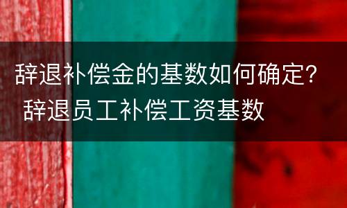 辞退补偿金的基数如何确定？ 辞退员工补偿工资基数