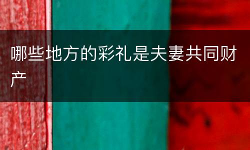 哪些地方的彩礼是夫妻共同财产