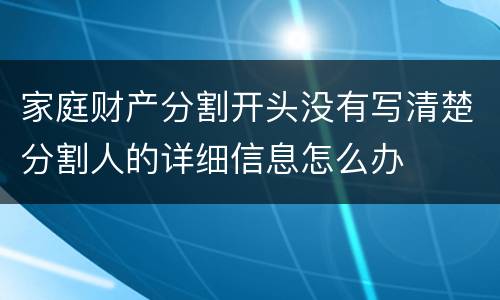 家庭财产分割开头没有写清楚分割人的详细信息怎么办