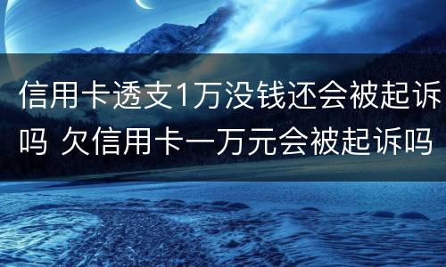信用卡透支1万没钱还会被起诉吗 欠信用卡一万元会被起诉吗