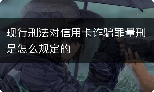 现行刑法对信用卡诈骗罪量刑是怎么规定的
