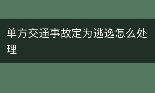 单方交通事故定为逃逸怎么处理
