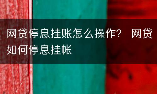 网贷停息挂账怎么操作？ 网贷如何停息挂帐