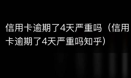 信用卡逾期了4天严重吗（信用卡逾期了4天严重吗知乎）