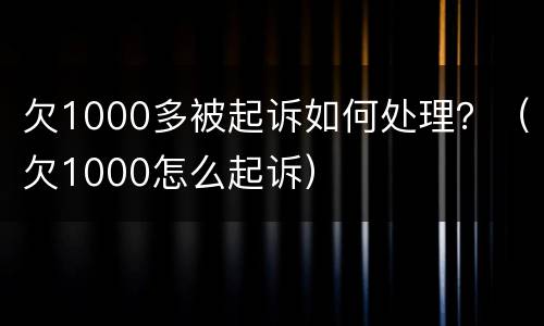 欠1000多被起诉如何处理？（欠1000怎么起诉）