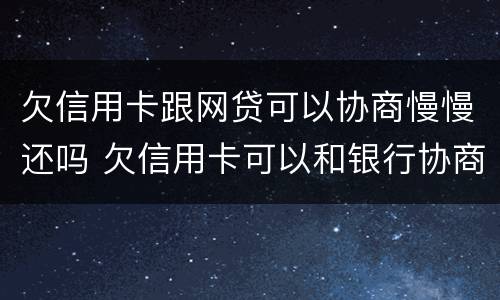 欠信用卡跟网贷可以协商慢慢还吗 欠信用卡可以和银行协商还款吗