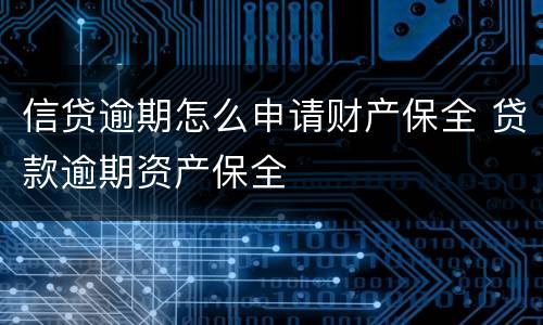 信贷逾期怎么申请财产保全 贷款逾期资产保全
