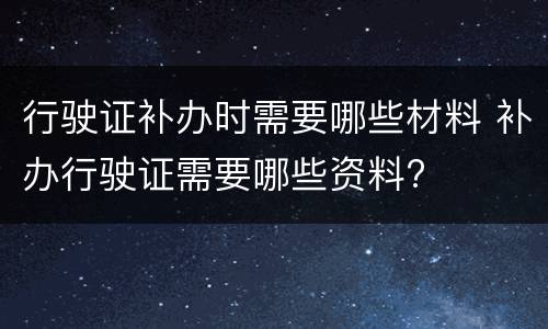 行驶证补办时需要哪些材料 补办行驶证需要哪些资料?