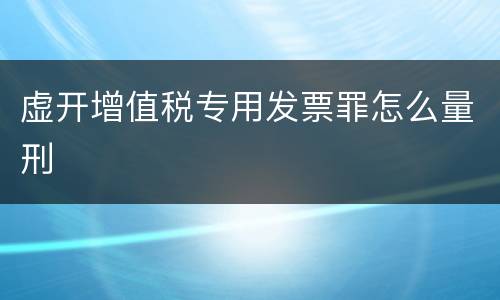 虚开增值税专用发票罪怎么量刑
