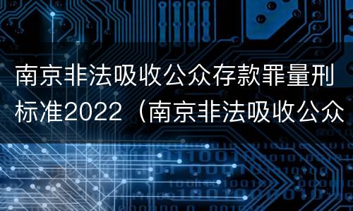 南京非法吸收公众存款罪量刑标准2022（南京非法吸收公众存款罪量刑标准2022年）