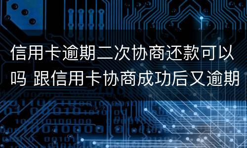 信用卡逾期二次协商还款可以吗 跟信用卡协商成功后又逾期了