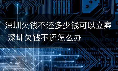 深圳欠钱不还多少钱可以立案 深圳欠钱不还怎么办