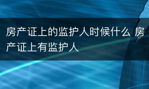 房产证上的监护人时候什么 房产证上有监护人