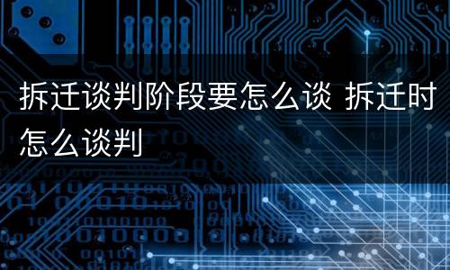 拆迁谈判阶段要怎么谈 拆迁时怎么谈判
