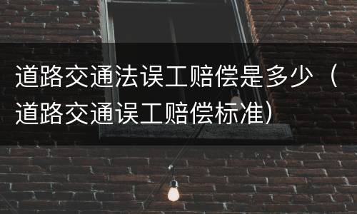 道路交通法误工赔偿是多少（道路交通误工赔偿标准）