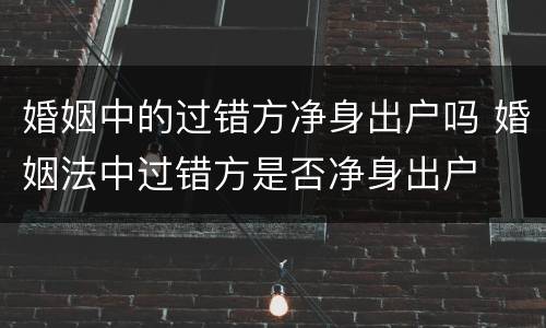 婚姻中的过错方净身出户吗 婚姻法中过错方是否净身出户