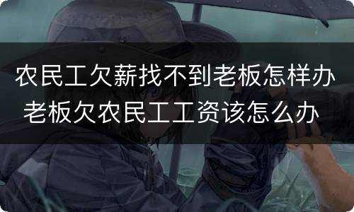 农民工欠薪找不到老板怎样办 老板欠农民工工资该怎么办