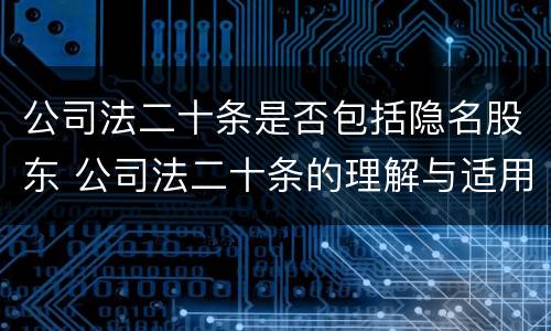 公司法二十条是否包括隐名股东 公司法二十条的理解与适用