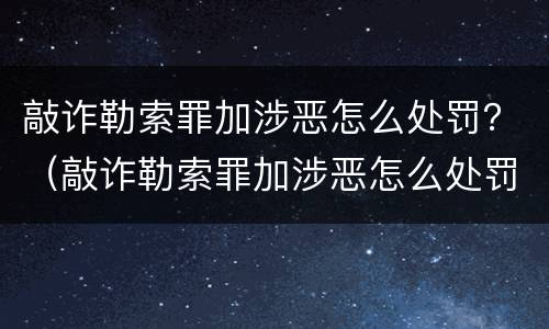 敲诈勒索罪加涉恶怎么处罚？（敲诈勒索罪加涉恶怎么处罚的）