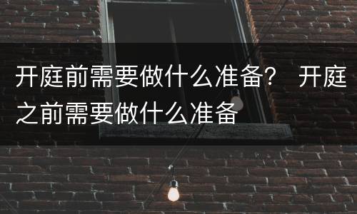 开庭前需要做什么准备？ 开庭之前需要做什么准备