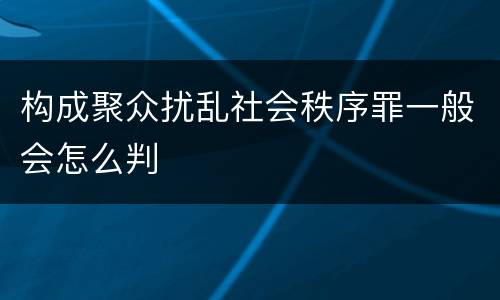 构成聚众扰乱社会秩序罪一般会怎么判