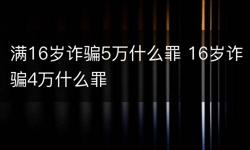 满16岁诈骗5万什么罪 16岁诈骗4万什么罪