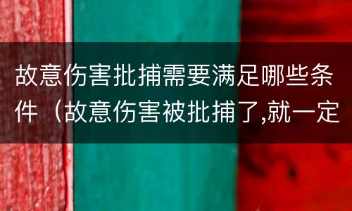 故意伤害批捕需要满足哪些条件（故意伤害被批捕了,就一定会判刑吗）