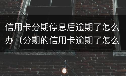 信用卡分期停息后逾期了怎么办（分期的信用卡逾期了怎么办）