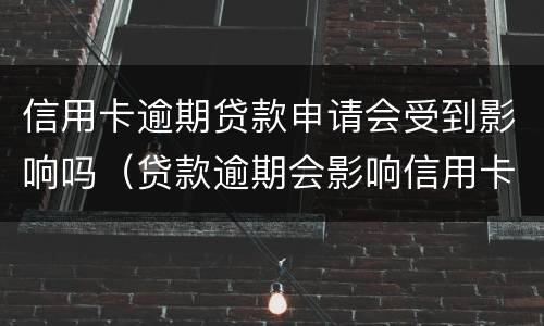 信用卡逾期贷款申请会受到影响吗（贷款逾期会影响信用卡吗?）