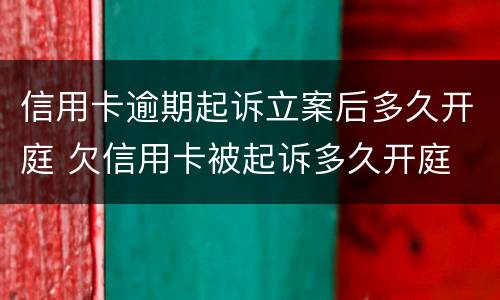 信用卡逾期起诉立案后多久开庭 欠信用卡被起诉多久开庭
