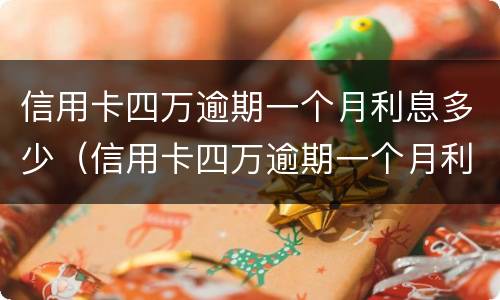 信用卡四万逾期一个月利息多少（信用卡四万逾期一个月利息多少啊）