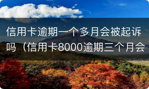信用卡逾期一个多月会被起诉吗（信用卡8000逾期三个月会不会被起诉）