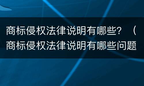 商标侵权法律说明有哪些？（商标侵权法律说明有哪些问题）