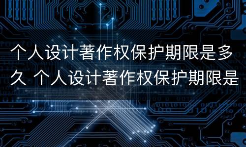 个人设计著作权保护期限是多久 个人设计著作权保护期限是多久的