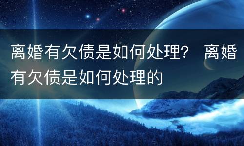 离婚有欠债是如何处理？ 离婚有欠债是如何处理的