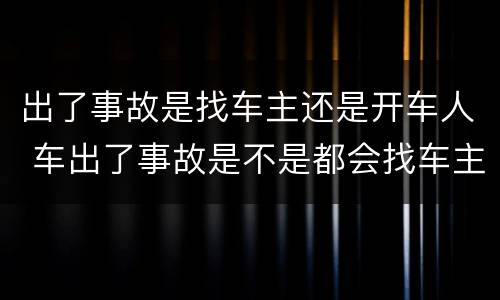 出了事故是找车主还是开车人 车出了事故是不是都会找车主