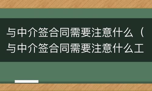 与中介签合同需要注意什么（与中介签合同需要注意什么工厂）