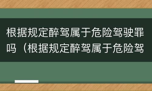 根据规定醉驾属于危险驾驶罪吗（根据规定醉驾属于危险驾驶罪吗）