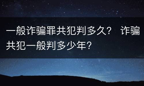 一般诈骗罪共犯判多久？ 诈骗共犯一般判多少年?