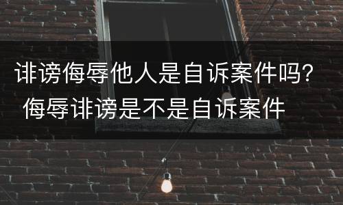 诽谤侮辱他人是自诉案件吗？ 侮辱诽谤是不是自诉案件