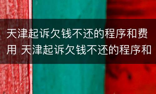 天津起诉欠钱不还的程序和费用 天津起诉欠钱不还的程序和费用是多少