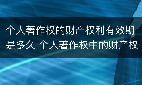 个人著作权的财产权利有效期是多久 个人著作权中的财产权